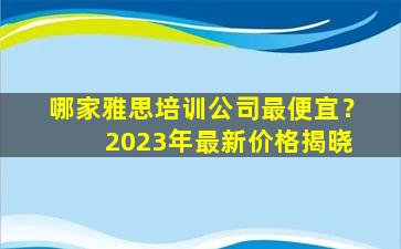 哪家雅思培训公司最便宜？ 2023年最新价格揭晓